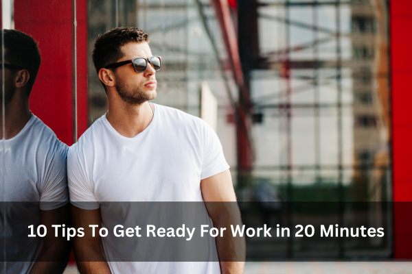 10 Tips To Get Ready For Work in 20 Minutes