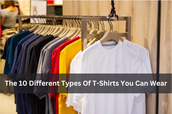 The 10 Different Types Of T-Shirts You Can Wear